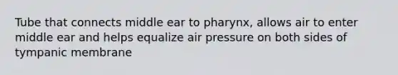 Tube that connects middle ear to pharynx, allows air to enter middle ear and helps equalize air pressure on both sides of tympanic membrane