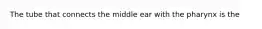 The tube that connects the middle ear with the pharynx is the