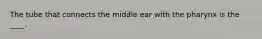 The tube that connects the middle ear with the pharynx is the ____.