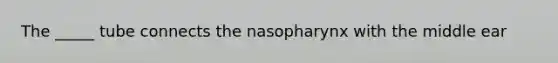 The _____ tube connects the nasopharynx with the middle ear