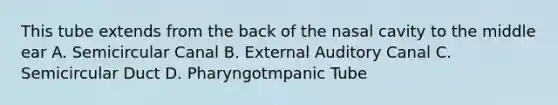 This tube extends from the back of the nasal cavity to the middle ear A. Semicircular Canal B. External Auditory Canal C. Semicircular Duct D. Pharyngotmpanic Tube