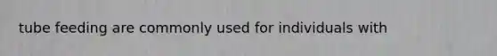 tube feeding are commonly used for individuals with