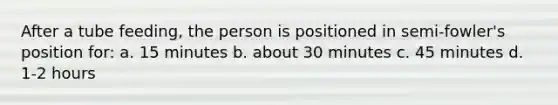 After a tube feeding, the person is positioned in semi-fowler's position for: a. 15 minutes b. about 30 minutes c. 45 minutes d. 1-2 hours