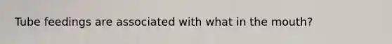 Tube feedings are associated with what in the mouth?