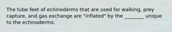 The tube feet of echinoderms that are used for walking, prey capture, and gas exchange are "inflated" by the ________ unique to the echinoderms.