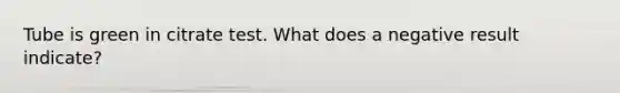 Tube is green in citrate test. What does a negative result indicate?