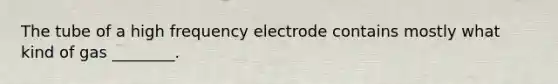 The tube of a high frequency electrode contains mostly what kind of gas ________.