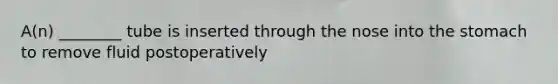 A(n) ________ tube is inserted through the nose into the stomach to remove fluid postoperatively