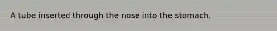 A tube inserted through the nose into the stomach.