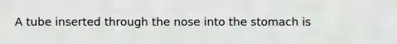 A tube inserted through the nose into the stomach is