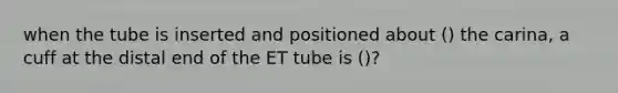 when the tube is inserted and positioned about () the carina, a cuff at the distal end of the ET tube is ()?