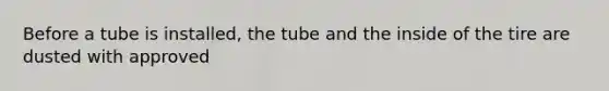 Before a tube is installed, the tube and the inside of the tire are dusted with approved