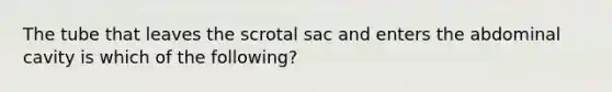 The tube that leaves the scrotal sac and enters the abdominal cavity is which of the following?