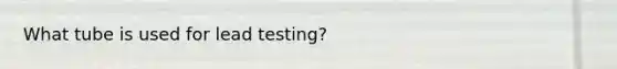 What tube is used for lead testing?