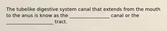 The tubelike digestive system canal that extends from the mouth to the anus is know as the _________________ canal or the ____________________ tract.