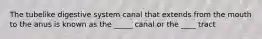 The tubelike digestive system canal that extends from the mouth to the anus is known as the _____ canal or the ____ tract