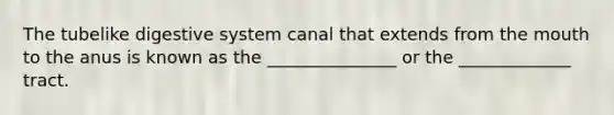 The tubelike <a href='https://www.questionai.com/knowledge/kGBaSwvuKN-digestive-system' class='anchor-knowledge'>digestive system</a> canal that extends from <a href='https://www.questionai.com/knowledge/krBoWYDU6j-the-mouth' class='anchor-knowledge'>the mouth</a> to the anus is known as the _______________ or the _____________ tract.