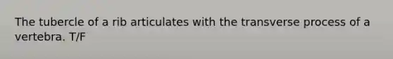The tubercle of a rib articulates with the transverse process of a vertebra. T/F