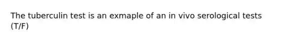 The tuberculin test is an exmaple of an in vivo serological tests (T/F)