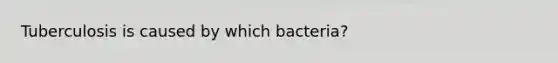 Tuberculosis is caused by which bacteria?