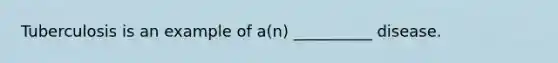 Tuberculosis is an example of a(n) __________ disease.