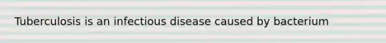 Tuberculosis is an infectious disease caused by bacterium