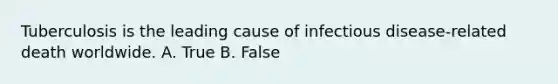 Tuberculosis is the leading cause of infectious disease-related death worldwide. A. True B. False