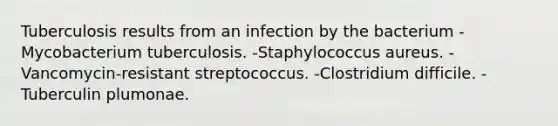 Tuberculosis results from an infection by the bacterium -Mycobacterium tuberculosis. -Staphylococcus aureus. -Vancomycin-resistant streptococcus. -Clostridium difficile. -Tuberculin plumonae.