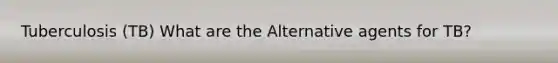 Tuberculosis (TB) What are the Alternative agents for TB?