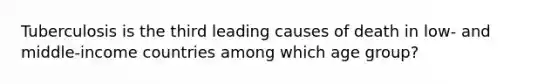 Tuberculosis is the third leading causes of death in low- and middle-income countries among which age group?