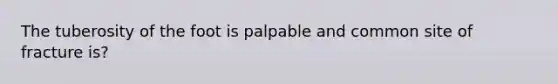The tuberosity of the foot is palpable and common site of fracture is?