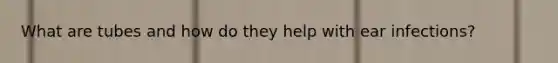 What are tubes and how do they help with ear infections?