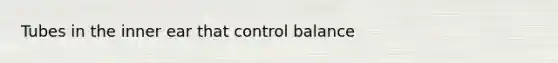 Tubes in the inner ear that control balance