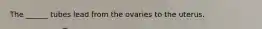 The ______ tubes lead from the ovaries to the uterus.