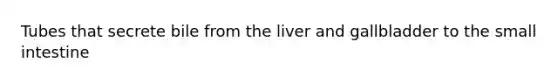 Tubes that secrete bile from the liver and gallbladder to the small intestine