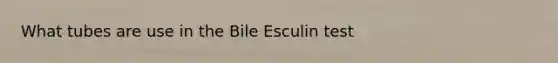 What tubes are use in the Bile Esculin test