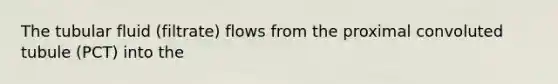 The tubular fluid (filtrate) flows from the proximal convoluted tubule (PCT) into the