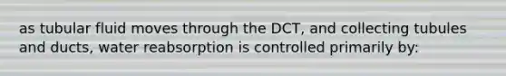 as tubular fluid moves through the DCT, and collecting tubules and ducts, water reabsorption is controlled primarily by: