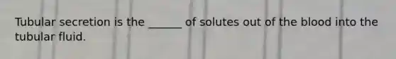 Tubular secretion is the ______ of solutes out of the blood into the tubular fluid.