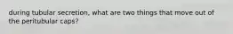 during tubular secretion, what are two things that move out of the peritubular caps?