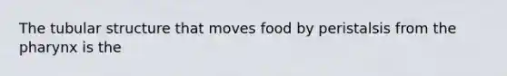 The tubular structure that moves food by peristalsis from <a href='https://www.questionai.com/knowledge/ktW97n6hGJ-the-pharynx' class='anchor-knowledge'>the pharynx</a> is the