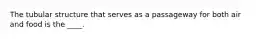 The tubular structure that serves as a passageway for both air and food is the ____.