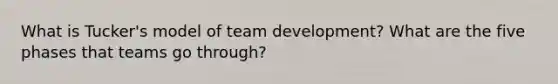 What is Tucker's model of team development? What are the five phases that teams go through?