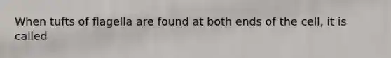 When tufts of flagella are found at both ends of the cell, it is called