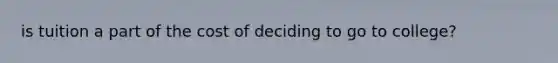 is tuition a part of the cost of deciding to go to college?