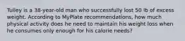 Tulley is a 38-year-old man who successfully lost 50 lb of excess weight. According to MyPlate recommendations, how much physical activity does he need to maintain his weight loss when he consumes only enough for his calorie needs?