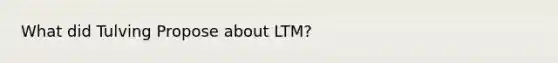 What did Tulving Propose about LTM?