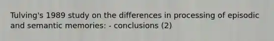 Tulving's 1989 study on the differences in processing of episodic and semantic memories: - conclusions (2)