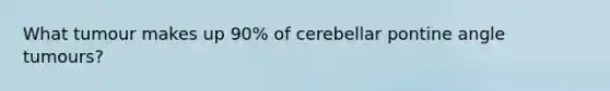 What tumour makes up 90% of cerebellar pontine angle tumours?