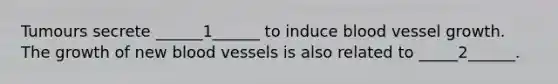 Tumours secrete ______1______ to induce blood vessel growth. The growth of new blood vessels is also related to _____2______.